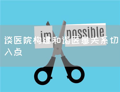 談醫(yī)院構(gòu)建和諧醫(yī)患關(guān)系切入點(diǎn)(圖1)