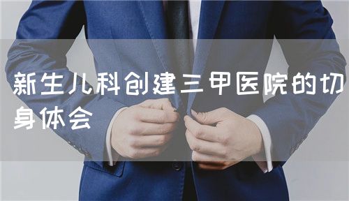 新生兒科創(chuàng)建三甲醫(yī)院的切身體會(圖1)