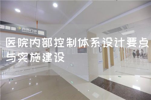 醫(yī)院內(nèi)部控制體系設(shè)計要點與實施建設(shè)(圖1)
