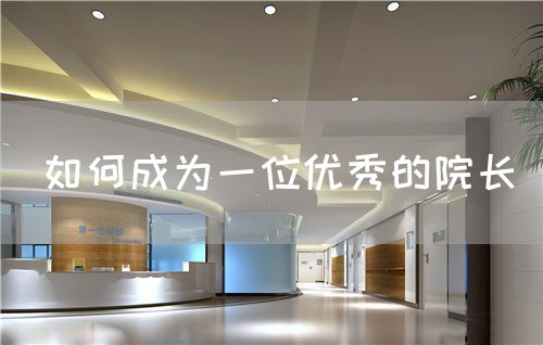 如何成為一位優(yōu)秀的院長(zhǎng)(圖1)