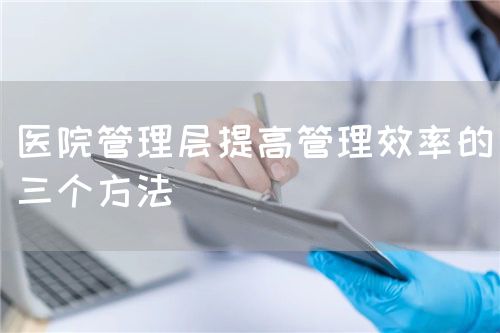 醫(yī)院管理層提高管理效率的三個(gè)方法(圖1)