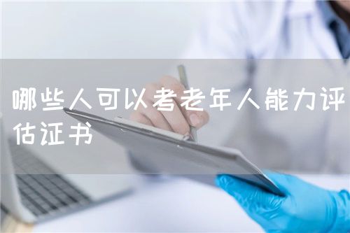 哪些人可以考老年人能力評估證書(圖1)