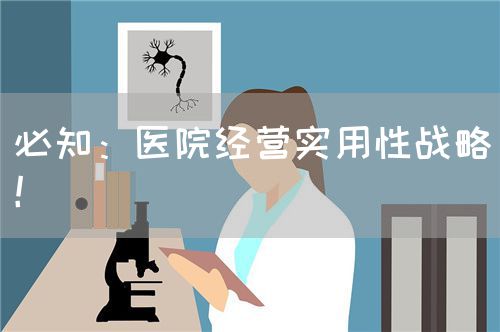 必知：醫(yī)院經(jīng)營(yíng)實(shí)用性戰(zhàn)略！(圖1)