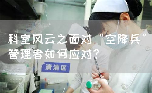 科室風(fēng)云之面對(duì)“空降兵”管理者如何應(yīng)對(duì)？(圖1)