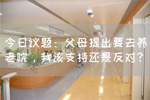 今日議題：父母提出要去養(yǎng)老院，我該支持還是反對(duì)？(圖1)