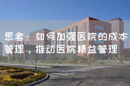 思考：如何加強(qiáng)醫(yī)院的成本管理，推動(dòng)醫(yī)院精益管理(圖1)