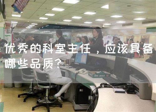 優(yōu)秀的科室主任，應(yīng)該具備哪些品質(zhì)？(圖1)