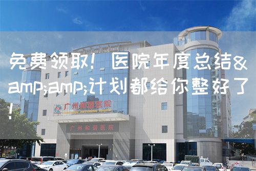 免費(fèi)領(lǐng)??！醫(yī)院年度總結(jié)&amp;計(jì)劃都給你整好了！(圖1)