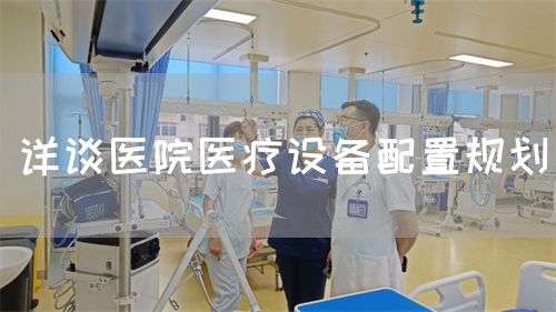 詳談醫(yī)院醫(yī)療設備配置規(guī)劃(圖1) 詳談醫(yī)院醫(yī)療設備配置規(guī)劃(圖1)