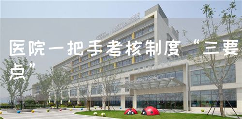 醫(yī)院一把手考核制度“三要點(diǎn)”(圖1)