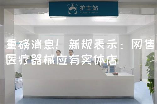 重磅消息！新規(guī)表示：網(wǎng)售醫(yī)療器械應(yīng)有實(shí)體店 ?(圖1)