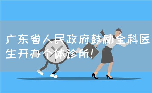 廣東省人民政府鼓勵全科醫(yī)生開辦個體診所！(圖1)