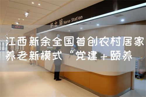 江西新余全國首創(chuàng)農(nóng)村居家養(yǎng)老新模式“黨建＋頤養(yǎng)(圖1)