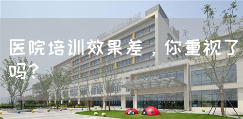 醫(yī)院培訓效果差，你重視了嗎？(圖1)
