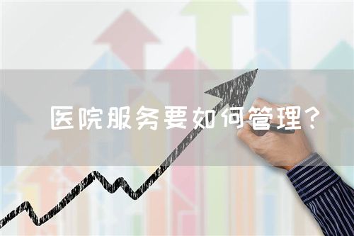  醫(yī)院服務(wù)要如何管理？(圖1)
