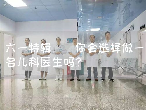 六一特輯 | 你會選擇做一名兒科醫(yī)生嗎？(圖1)