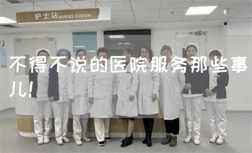 不得不說的醫(yī)院服務(wù)那些事兒！(圖1)