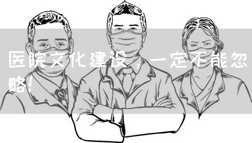 醫(yī)院文化建設(shè)，一定不能忽略！(圖1)