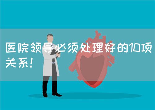 醫(yī)院領(lǐng)導(dǎo)必須處理好的10項關(guān)系！(圖1)