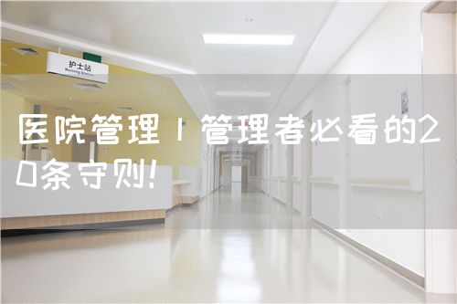 醫(yī)院管理丨管理者必看的20條守則！(圖1)