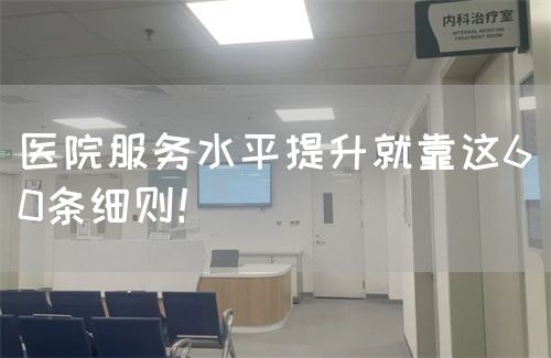醫(yī)院服務(wù)水平提升就靠這60條細(xì)則！(圖1)