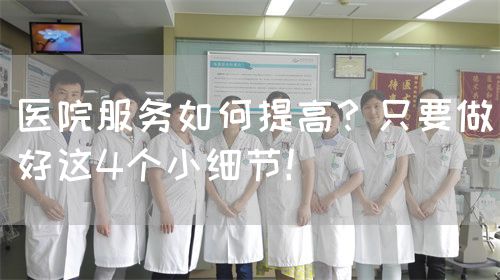 醫(yī)院服務(wù)如何提高？只要做好這4個小細(xì)節(jié)！(圖1)