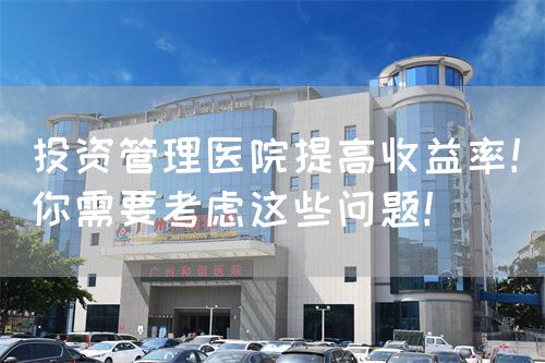 投資管理醫(yī)院提高收益率！你需要考慮這些問題！(圖1)