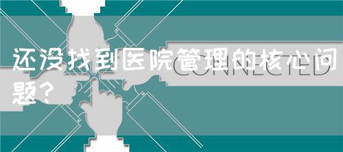 還沒找到醫(yī)院管理的核心問題？(圖1)