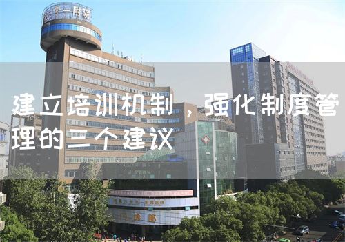 建立培訓(xùn)機(jī)制，強(qiáng)化制度管理的三個(gè)建議(圖1)