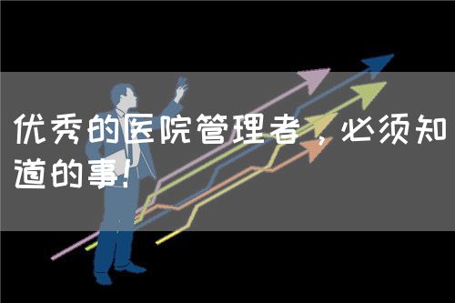優(yōu)秀的醫(yī)院管理者，必須知道的事！(圖1)