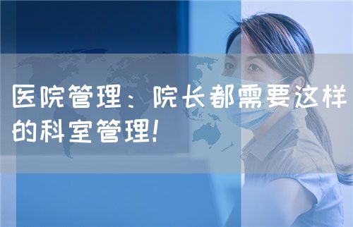 醫(yī)院管理：院長(zhǎng)都需要這樣的科室管理！(圖1)