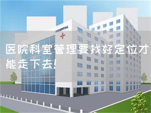 醫(yī)院科室管理要找好定位才能走下去！(圖1)