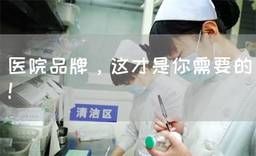 醫(yī)院品牌，這才是你需要的！(圖1)