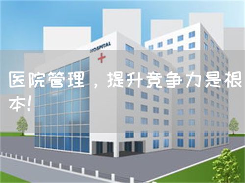 醫(yī)院管理，提升競爭力是根本!(圖1)