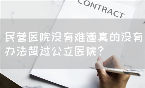 民營醫(yī)院沒有難道真的沒有辦法超過公立醫(yī)院?(圖1)
