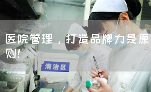 醫(yī)院管理，打造品牌力是原則！(圖1)