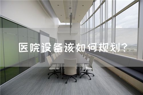 醫(yī)院設(shè)備該如何規(guī)劃？(圖1)