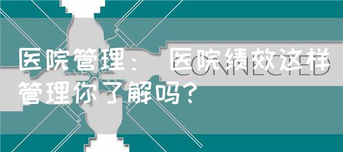 醫(yī)院管理： 醫(yī)院績(jī)效這樣管理你了解嗎？(圖1)