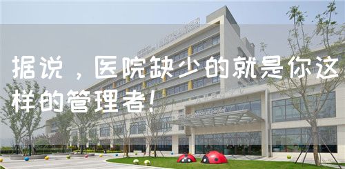 據(jù)說，醫(yī)院缺少的就是你這樣的管理者！(圖1)