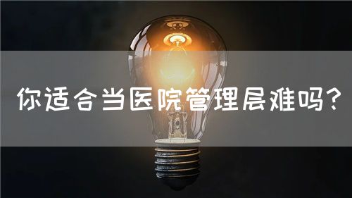 你適合當醫(yī)院管理層難嗎？(圖1)