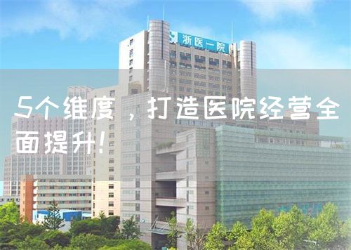 5個維度，打造醫(yī)院經(jīng)營全面提升！(圖1)