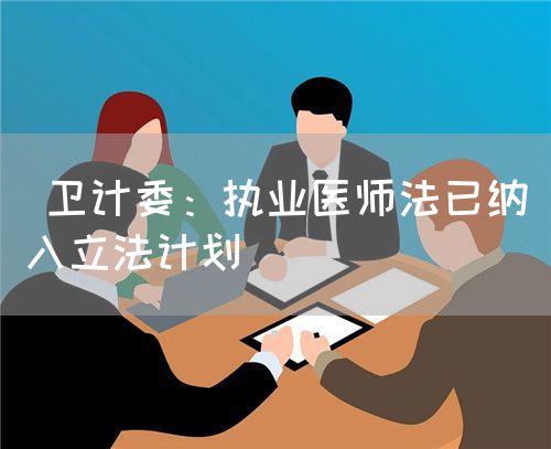  衛(wèi)計委：執(zhí)業(yè)醫(yī)師法已納入立法計劃(圖1)