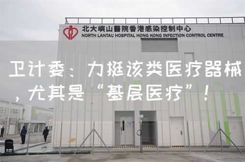 衛(wèi)計委：力挺該類醫(yī)療器械，尤其是“基層醫(yī)療”！(圖1)