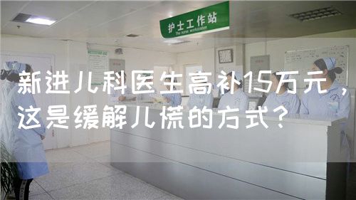 新進(jìn)兒科醫(yī)生高補(bǔ)15萬元，這是緩解兒慌的方式？(圖1)