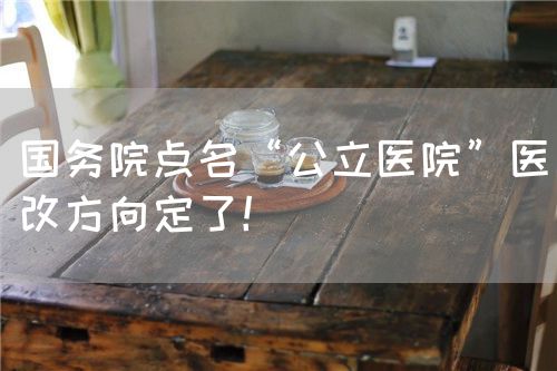 國務(wù)院點(diǎn)名“公立醫(yī)院”醫(yī)改方向定了！(圖1)