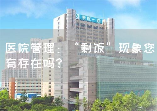 醫(yī)院管理：“剩飯”現(xiàn)象您有存在嗎？(圖1)