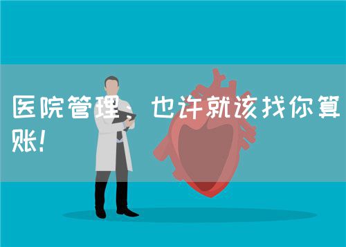醫(yī)院管理：也許就該找你算賬！(圖1)
