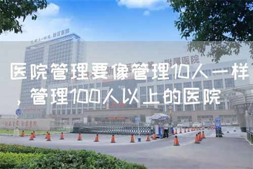 醫(yī)院管理要像管理10人一樣，管理100人以上的醫(yī)院(圖1)