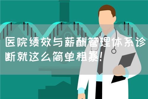 醫(yī)院績(jī)效與薪酬管理體系診斷就這么簡(jiǎn)單粗暴！(圖1)