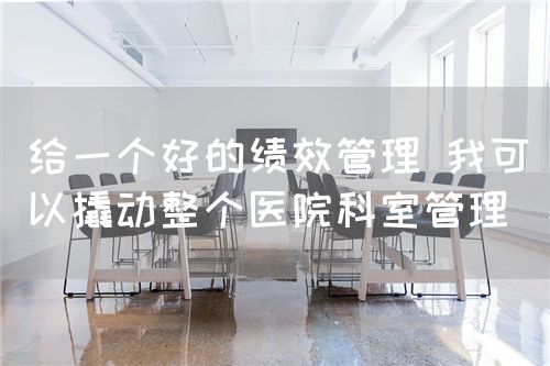 給一個(gè)好的績(jī)效管理 我可以撬動(dòng)整個(gè)醫(yī)院科室管理(圖1)